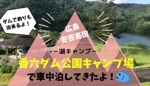 香六ダム公園キャンプ場で車中泊 広島で釣りキャンが楽しめる くるキャン